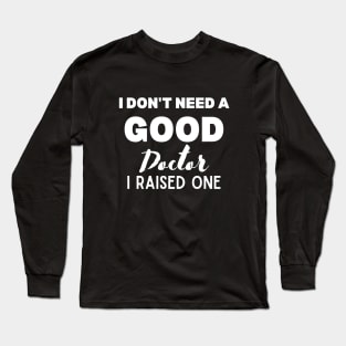 Proud Parent of Doctor Funny Saying Gift Idea - I Don't Need a Good Doctor I Raised One - Doctor's mom/dad Humor Long Sleeve T-Shirt